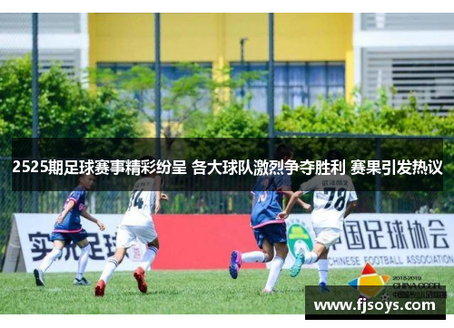 2525期足球赛事精彩纷呈 各大球队激烈争夺胜利 赛果引发热议