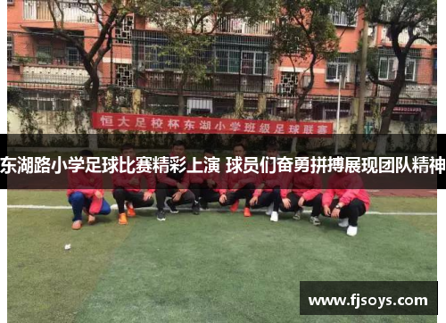 东湖路小学足球比赛精彩上演 球员们奋勇拼搏展现团队精神